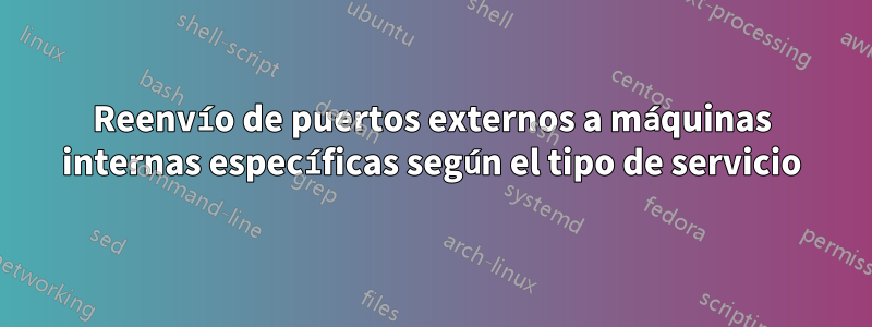 Reenvío de puertos externos a máquinas internas específicas según el tipo de servicio