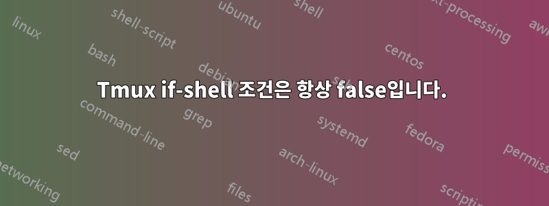 Tmux if-shell 조건은 항상 false입니다.