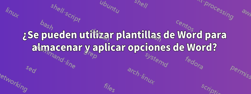 ¿Se pueden utilizar plantillas de Word para almacenar y aplicar opciones de Word?