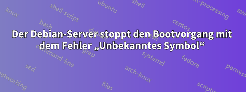 Der Debian-Server stoppt den Bootvorgang mit dem Fehler „Unbekanntes Symbol“