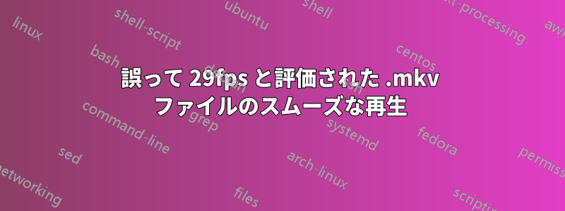 誤って 29fps と評価された .mkv ファイルのスムーズな再生