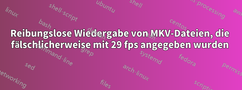 Reibungslose Wiedergabe von MKV-Dateien, die fälschlicherweise mit 29 fps angegeben wurden