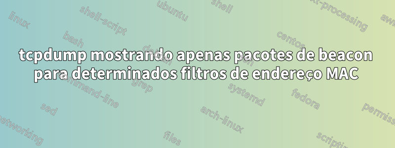 tcpdump mostrando apenas pacotes de beacon para determinados filtros de endereço MAC