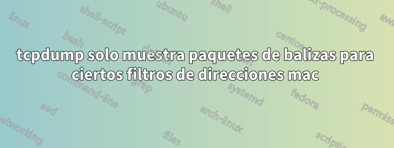 tcpdump solo muestra paquetes de balizas para ciertos filtros de direcciones mac