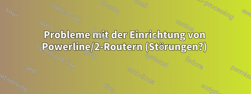 Probleme mit der Einrichtung von Powerline/2-Routern (Störungen?)