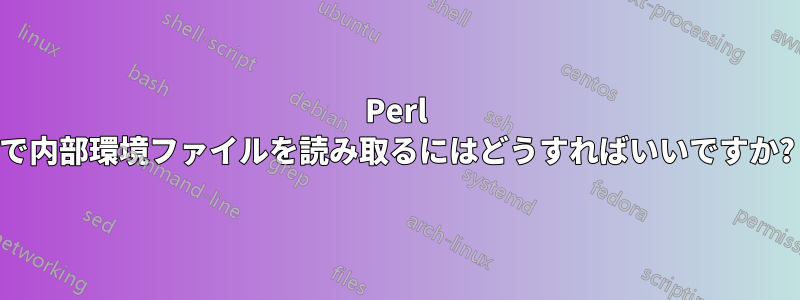 Perl で内部環境ファイルを読み取るにはどうすればいいですか?