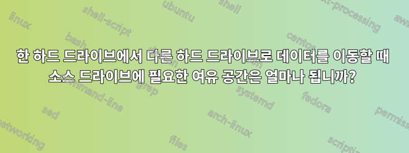 한 하드 드라이브에서 다른 하드 드라이브로 데이터를 이동할 때 소스 드라이브에 필요한 여유 공간은 얼마나 됩니까?