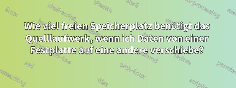 Wie viel freien Speicherplatz benötigt das Quelllaufwerk, wenn ich Daten von einer Festplatte auf eine andere verschiebe?