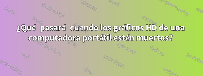 ¿Qué pasará cuando los gráficos HD de una computadora portátil estén muertos?