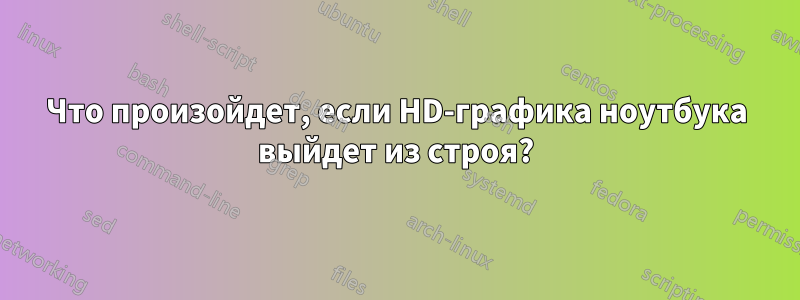 Что произойдет, если HD-графика ноутбука выйдет из строя?