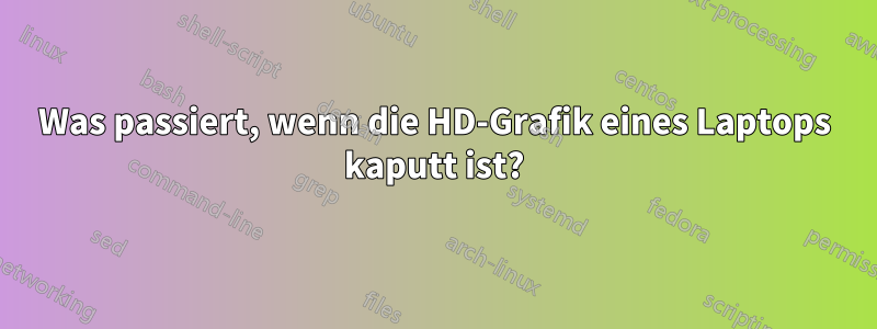 Was passiert, wenn die HD-Grafik eines Laptops kaputt ist?