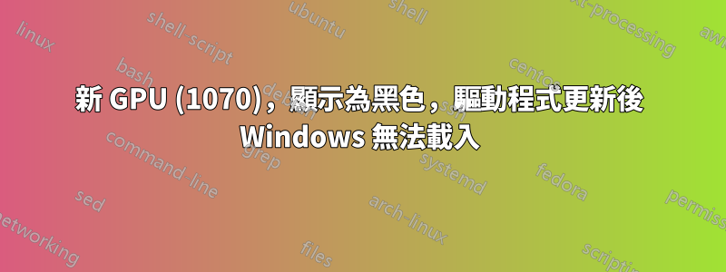 新 GPU (1070)，顯示為黑色，驅動程式更新後 Windows 無法載入