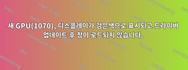 새 GPU(1070), 디스플레이가 검은색으로 표시되고 드라이버 업데이트 후 창이 로드되지 않습니다.