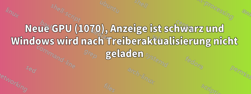 Neue GPU (1070), Anzeige ist schwarz und Windows wird nach Treiberaktualisierung nicht geladen