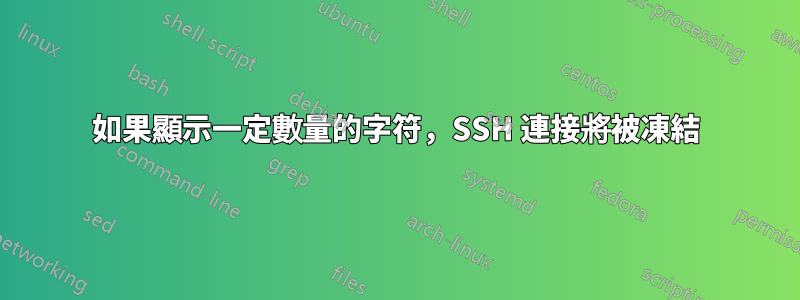 如果顯示一定數量的字符，SSH 連接將被凍結