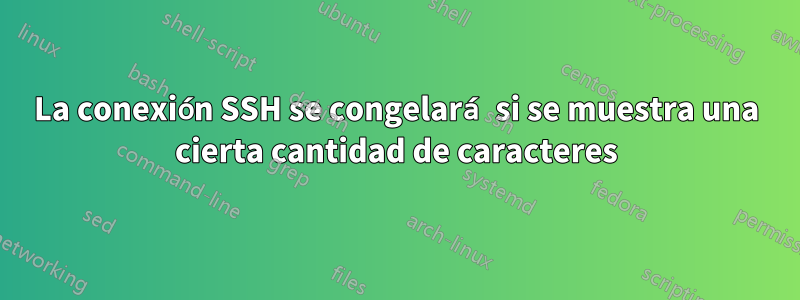 La conexión SSH se congelará si se muestra una cierta cantidad de caracteres