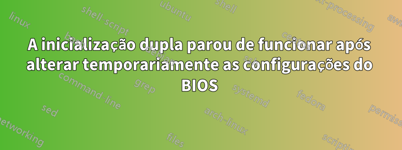 A inicialização dupla parou de funcionar após alterar temporariamente as configurações do BIOS