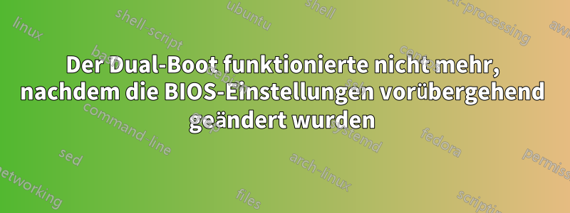 Der Dual-Boot funktionierte nicht mehr, nachdem die BIOS-Einstellungen vorübergehend geändert wurden