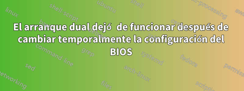 El arranque dual dejó de funcionar después de cambiar temporalmente la configuración del BIOS