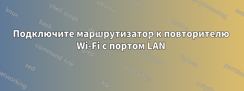 Подключите маршрутизатор к повторителю Wi-Fi с портом LAN