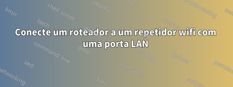 Conecte um roteador a um repetidor wifi com uma porta LAN