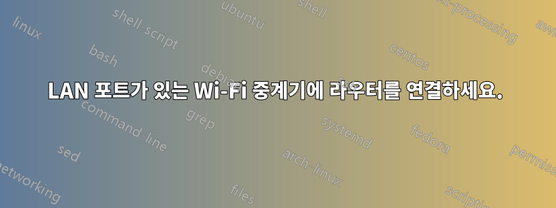 LAN 포트가 있는 Wi-Fi 중계기에 라우터를 연결하세요.