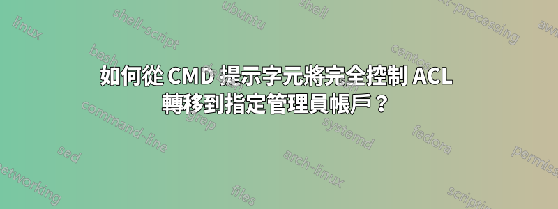 如何從 CMD 提示字元將完全控制 ACL 轉移到指定管理員帳戶？