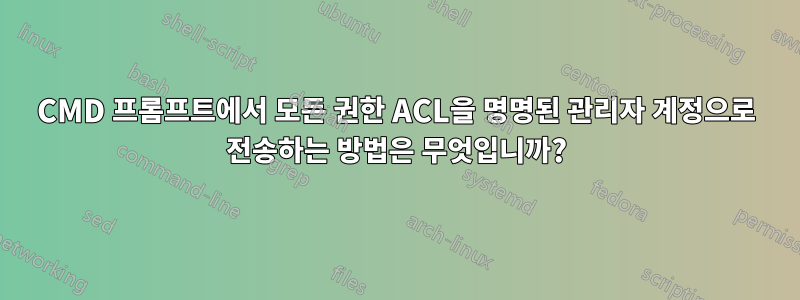 CMD 프롬프트에서 모든 권한 ACL을 명명된 관리자 계정으로 전송하는 방법은 무엇입니까?