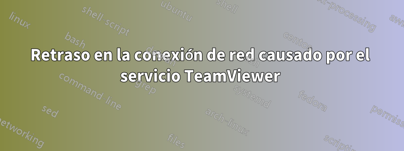 Retraso en la conexión de red causado por el servicio TeamViewer