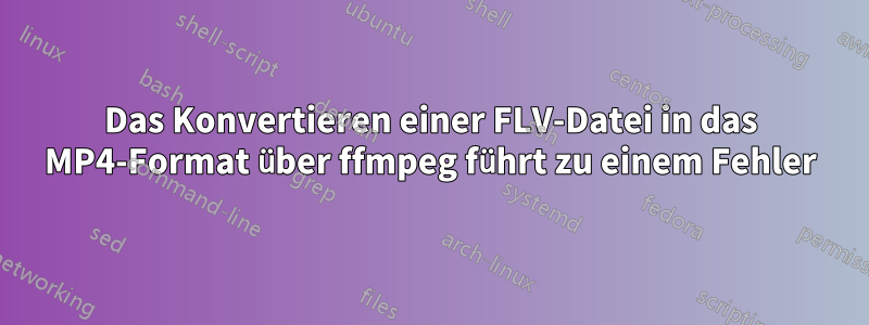 Das Konvertieren einer FLV-Datei in das MP4-Format über ffmpeg führt zu einem Fehler