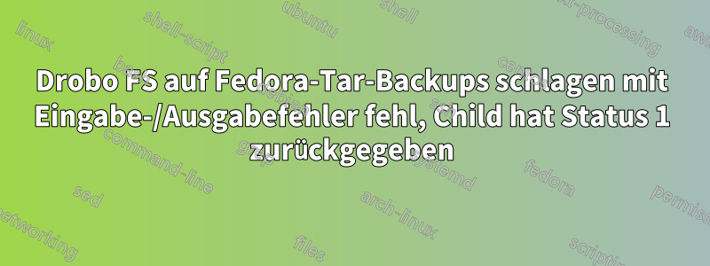 Drobo FS auf Fedora-Tar-Backups schlagen mit Eingabe-/Ausgabefehler fehl, Child hat Status 1 zurückgegeben