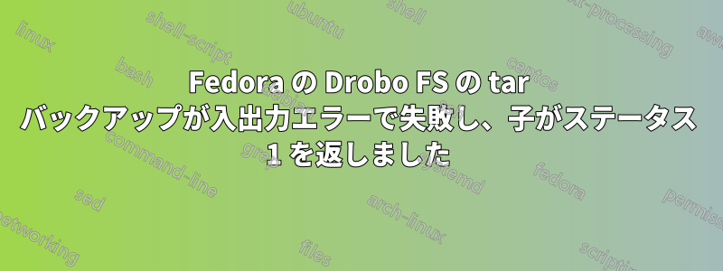 Fedora の Drobo FS の tar バックアップが入出力エラーで失敗し、子がステータス 1 を返しました