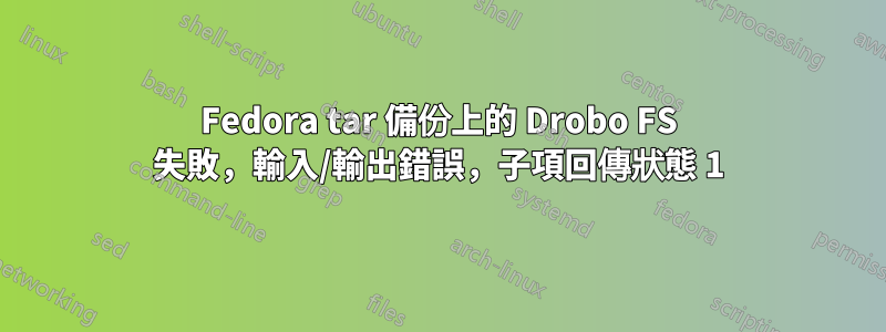 Fedora tar 備份上的 Drobo FS 失敗，輸入/輸出錯誤，子項回傳狀態 1