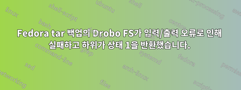 Fedora tar 백업의 Drobo FS가 입력/출력 오류로 인해 실패하고 하위가 상태 1을 반환했습니다.