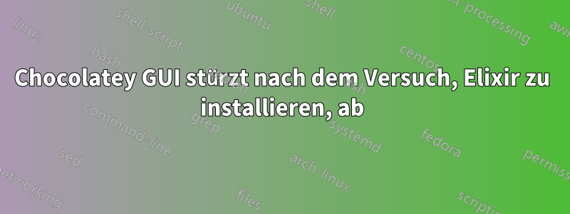 Chocolatey GUI stürzt nach dem Versuch, Elixir zu installieren, ab