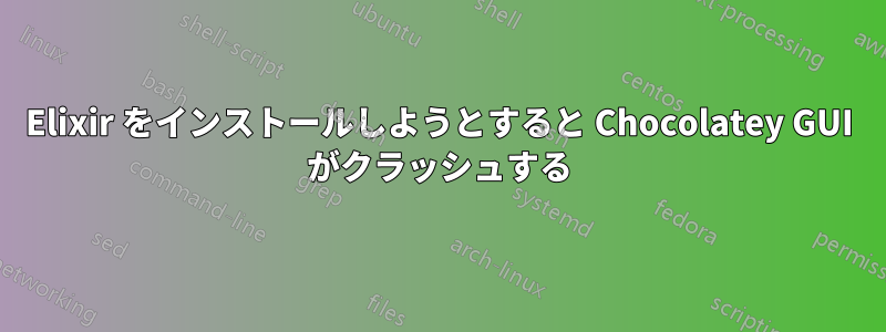 Elixir をインストールしようとすると Chocolatey GUI がクラッシュする