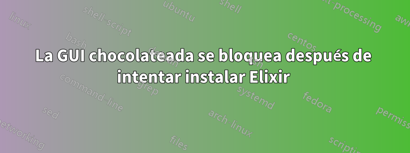 La GUI chocolateada se bloquea después de intentar instalar Elixir