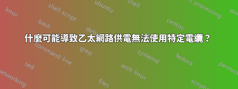 什麼可能導致乙太網路供電無法使用特定電纜？