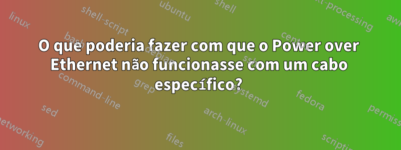 O que poderia fazer com que o Power over Ethernet não funcionasse com um cabo específico?