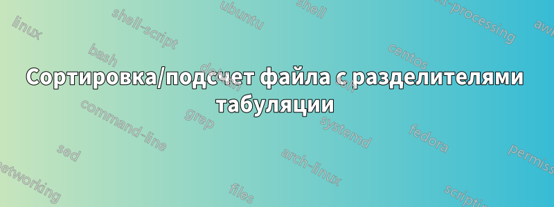 Сортировка/подсчет файла с разделителями табуляции