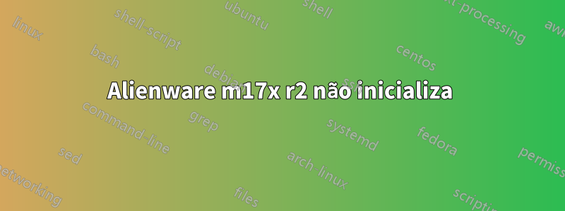 Alienware m17x r2 não inicializa