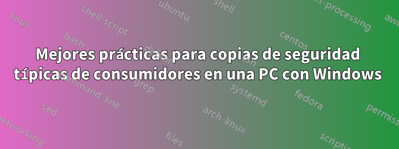 Mejores prácticas para copias de seguridad típicas de consumidores en una PC con Windows