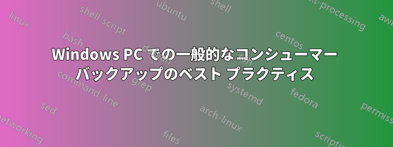 Windows PC での一般的なコンシューマー バックアップのベスト プラクティス