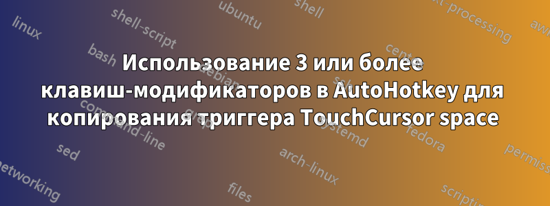 Использование 3 или более клавиш-модификаторов в AutoHotkey для копирования триггера TouchCursor space