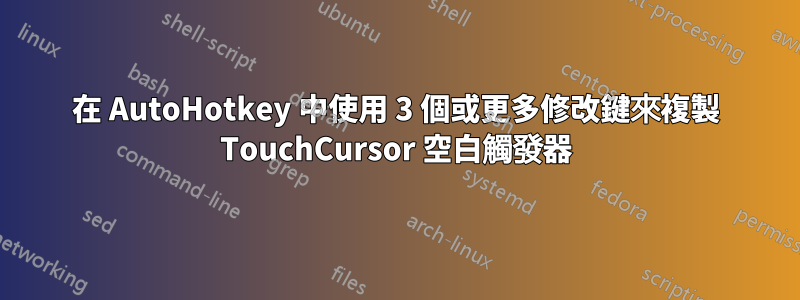 在 AutoHotkey 中使用 3 個或更多修改鍵來複製 TouchCursor 空白觸發器