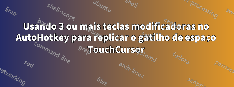 Usando 3 ou mais teclas modificadoras no AutoHotkey para replicar o gatilho de espaço TouchCursor