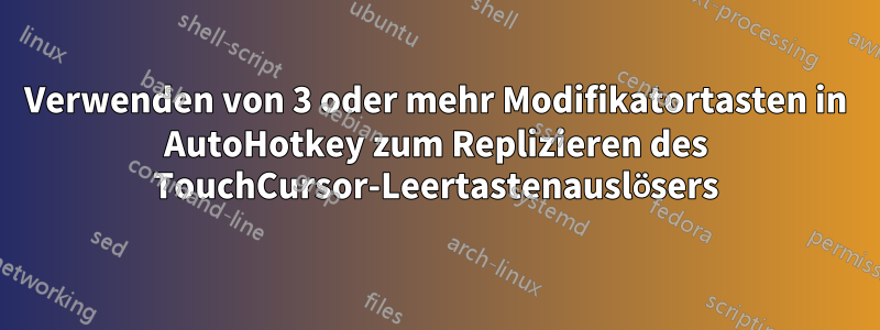 Verwenden von 3 oder mehr Modifikatortasten in AutoHotkey zum Replizieren des TouchCursor-Leertastenauslösers