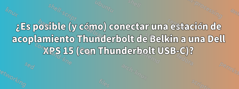 ¿Es posible (y cómo) conectar una estación de acoplamiento Thunderbolt de Belkin a una Dell XPS 15 (con Thunderbolt USB-C)?