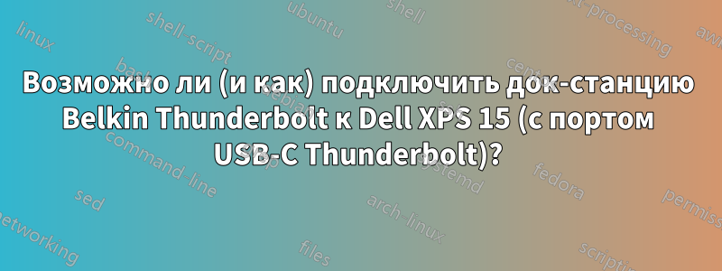 Возможно ли (и как) подключить док-станцию ​​Belkin Thunderbolt к Dell XPS 15 (с портом USB-C Thunderbolt)?