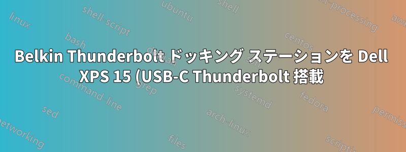 Belkin Thunderbolt ドッキング ステーションを Dell XPS 15 (USB-C Thunderbolt 搭載) に接続することは可能ですか (また、その方法は)?